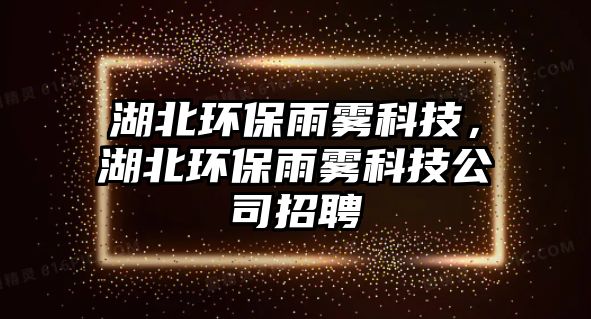 湖北環(huán)保雨霧科技，湖北環(huán)保雨霧科技公司招聘