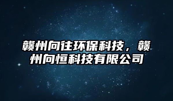 贛州向往環(huán)?？萍迹M州向恒科技有限公司