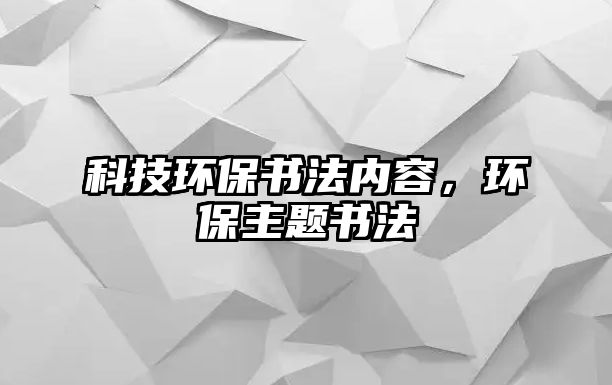 科技環(huán)保書法內(nèi)容，環(huán)保主題書法