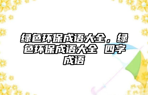 綠色環(huán)保成語大全，綠色環(huán)保成語大全 四字成語