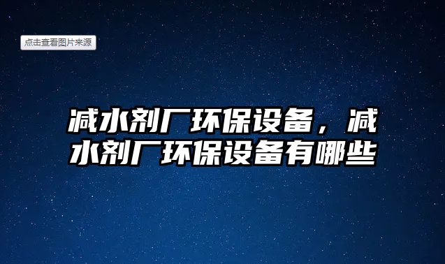 減水劑廠環(huán)保設(shè)備，減水劑廠環(huán)保設(shè)備有哪些