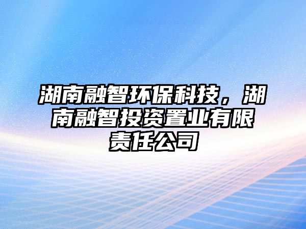 湖南融智環(huán)?？萍?，湖南融智投資置業(yè)有限責任公司