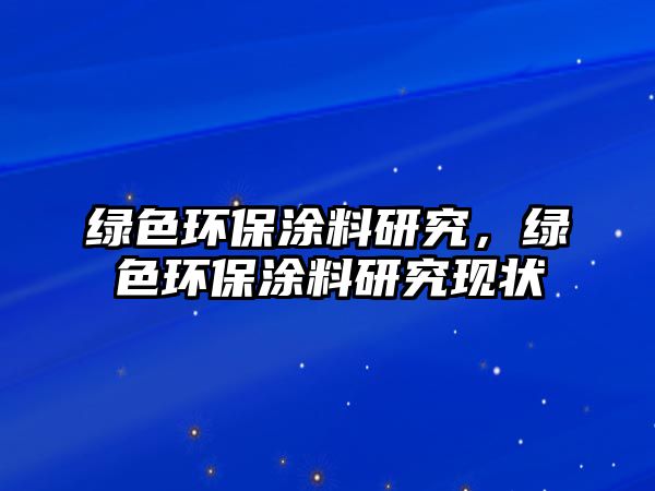 綠色環(huán)保涂料研究，綠色環(huán)保涂料研究現(xiàn)狀