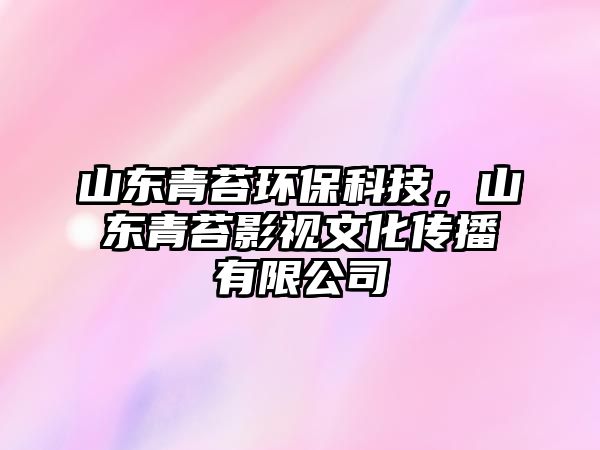 山東青苔環(huán)保科技，山東青苔影視文化傳播有限公司