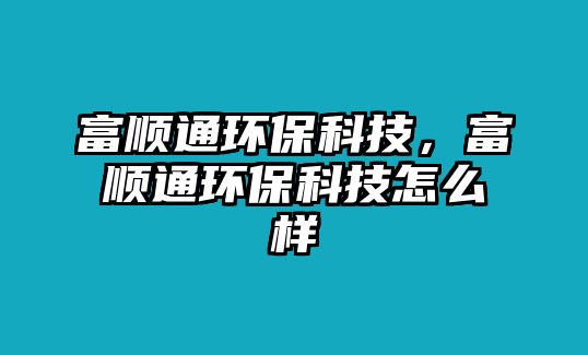 富順通環(huán)保科技，富順通環(huán)?？萍荚趺礃? class=