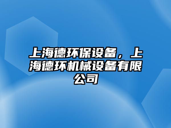 上海德環(huán)保設(shè)備，上海德環(huán)機(jī)械設(shè)備有限公司