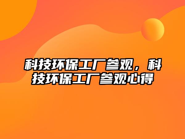 科技環(huán)保工廠參觀，科技環(huán)保工廠參觀心得