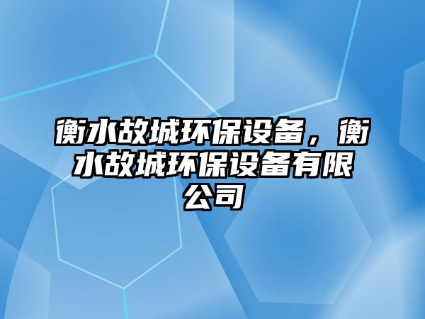 衡水故城環(huán)保設(shè)備，衡水故城環(huán)保設(shè)備有限公司