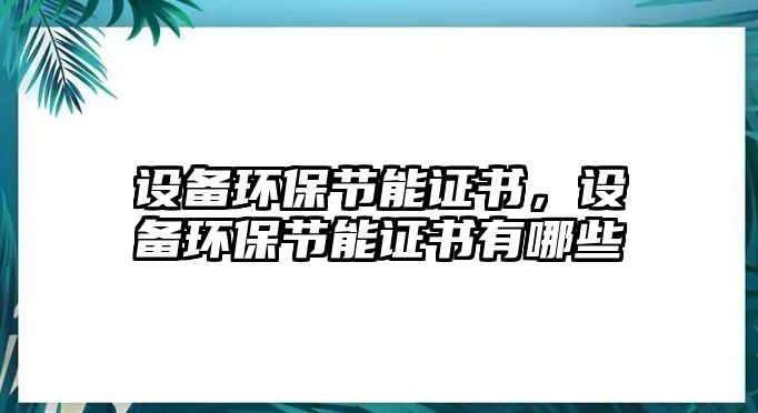 設(shè)備環(huán)保節(jié)能證書，設(shè)備環(huán)保節(jié)能證書有哪些