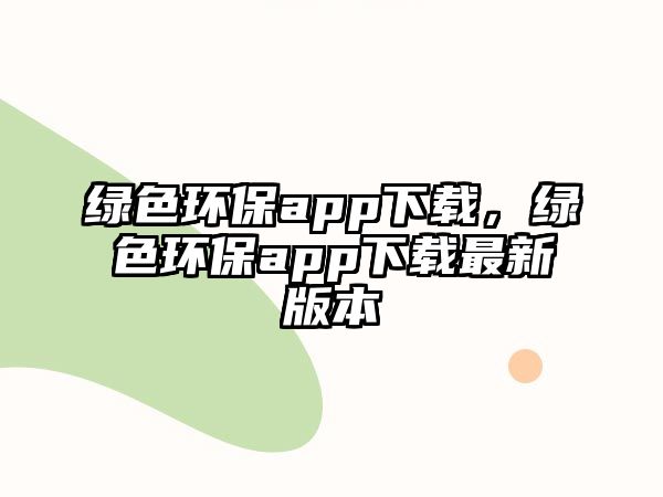 綠色環(huán)保app下載，綠色環(huán)保app下載最新版本