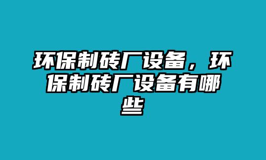 環(huán)保制磚廠設(shè)備，環(huán)保制磚廠設(shè)備有哪些