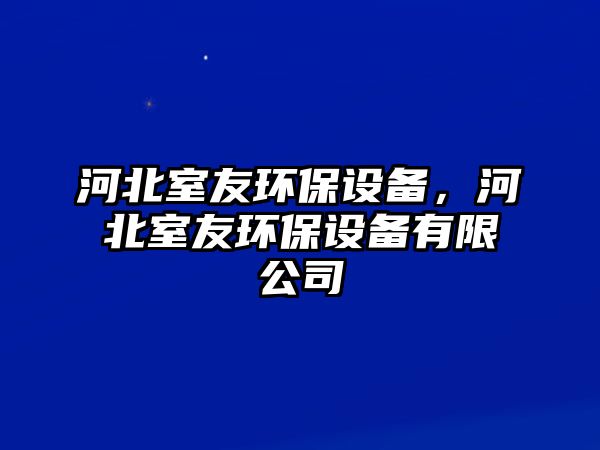 河北室友環(huán)保設(shè)備，河北室友環(huán)保設(shè)備有限公司