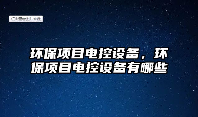 環(huán)保項(xiàng)目電控設(shè)備，環(huán)保項(xiàng)目電控設(shè)備有哪些