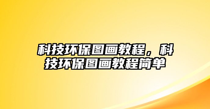 科技環(huán)保圖畫教程，科技環(huán)保圖畫教程簡單