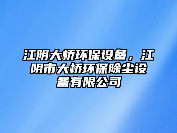 江陰大橋環(huán)保設(shè)備，江陰市大橋環(huán)保除塵設(shè)備有限公司