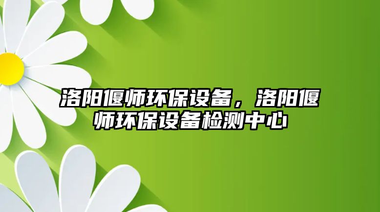 洛陽偃師環(huán)保設(shè)備，洛陽偃師環(huán)保設(shè)備檢測中心