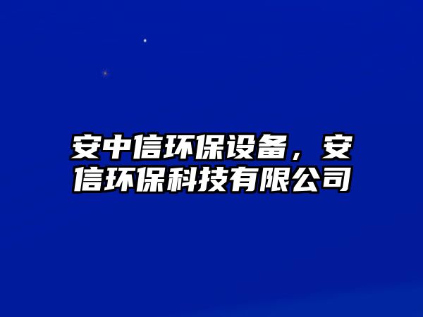 安中信環(huán)保設(shè)備，安信環(huán)?？萍加邢薰? class=