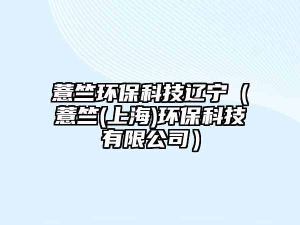 薏竺環(huán)?？萍歼|寧（薏竺(上海)環(huán)?？萍加邢薰荆? class=