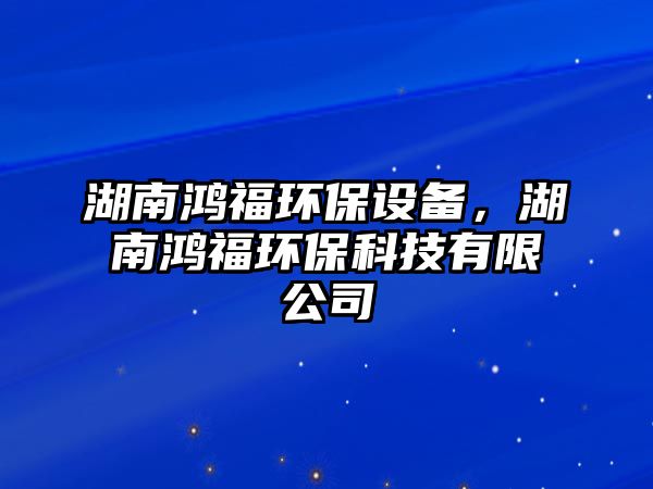 湖南鴻福環(huán)保設(shè)備，湖南鴻福環(huán)保科技有限公司