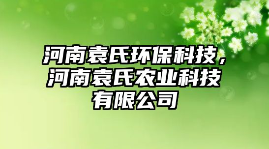 河南袁氏環(huán)保科技，河南袁氏農(nóng)業(yè)科技有限公司