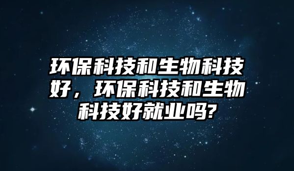 環(huán)?？萍己蜕锟萍己茫h(huán)?？萍己蜕锟萍己镁蜆I(yè)嗎?