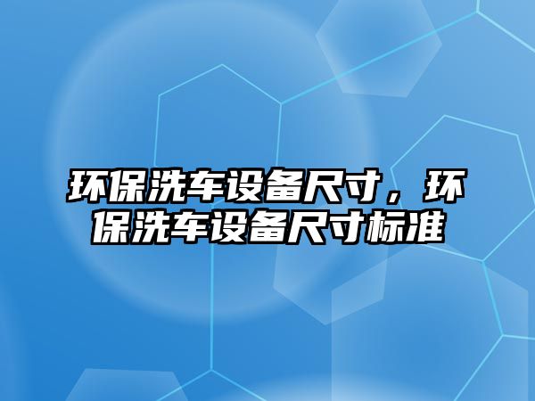 環(huán)保洗車設(shè)備尺寸，環(huán)保洗車設(shè)備尺寸標(biāo)準(zhǔn)