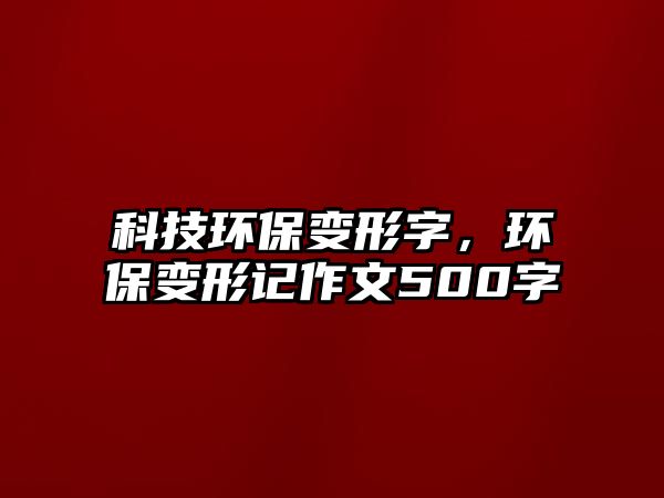 科技環(huán)保變形字，環(huán)保變形記作文500字