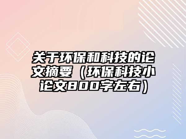 關(guān)于環(huán)保和科技的論文摘要（環(huán)?？萍夹≌撐?00字左右）