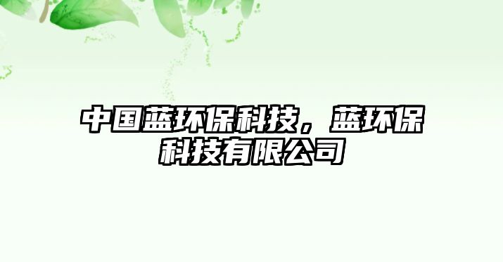 中國(guó)藍(lán)環(huán)?？萍迹{(lán)環(huán)?？萍加邢薰? class=