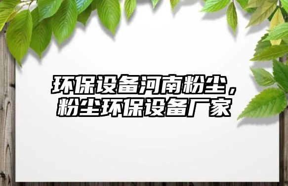 環(huán)保設(shè)備河南粉塵，粉塵環(huán)保設(shè)備廠家