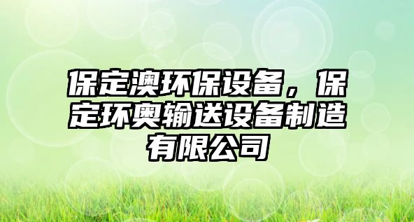 保定澳環(huán)保設(shè)備，保定環(huán)奧輸送設(shè)備制造有限公司