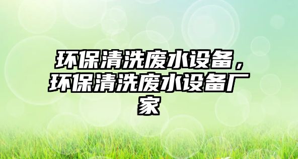 環(huán)保清洗廢水設(shè)備，環(huán)保清洗廢水設(shè)備廠家