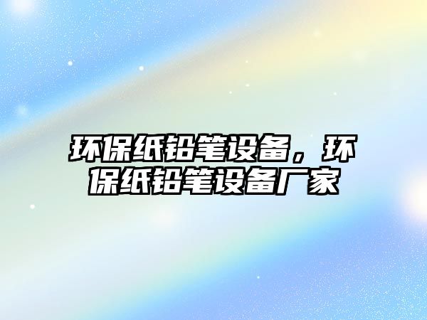 環(huán)保紙鉛筆設(shè)備，環(huán)保紙鉛筆設(shè)備廠家