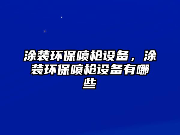 涂裝環(huán)保噴槍設(shè)備，涂裝環(huán)保噴槍設(shè)備有哪些