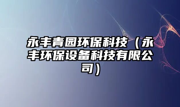 永豐青園環(huán)?？萍迹ㄓ镭S環(huán)保設(shè)備科技有限公司）