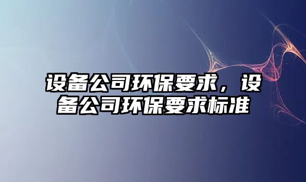 設備公司環(huán)保要求，設備公司環(huán)保要求標準