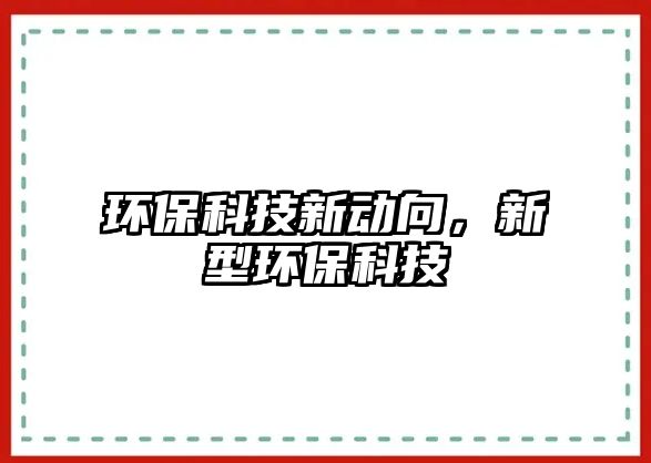 環(huán)?？萍夹聞酉?，新型環(huán)?？萍?/> 
									</a>
									<h4 class=