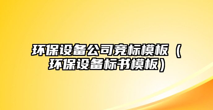 環(huán)保設備公司競標模板（環(huán)保設備標書模板）