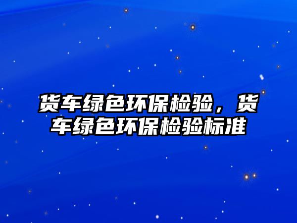 貨車綠色環(huán)保檢驗，貨車綠色環(huán)保檢驗標準