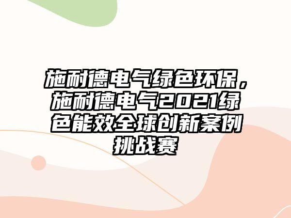 施耐德電氣綠色環(huán)保，施耐德電氣2021綠色能效全球創(chuàng)新案例挑戰(zhàn)賽