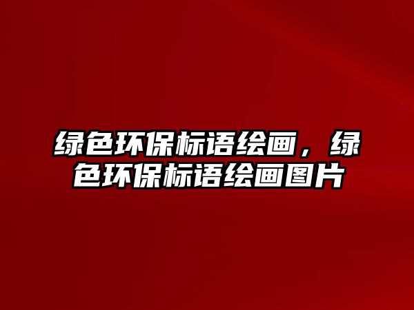 綠色環(huán)保標(biāo)語繪畫，綠色環(huán)保標(biāo)語繪畫圖片