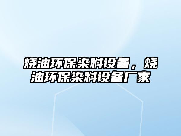 燒油環(huán)保染料設備，燒油環(huán)保染料設備廠家