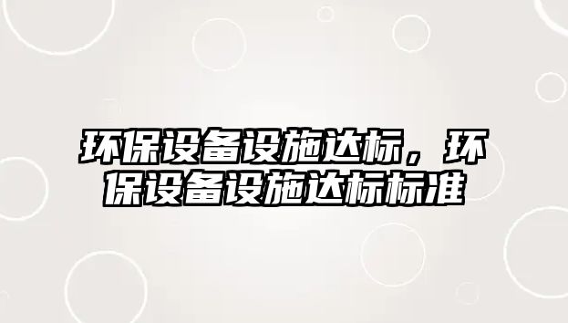 環(huán)保設備設施達標，環(huán)保設備設施達標標準