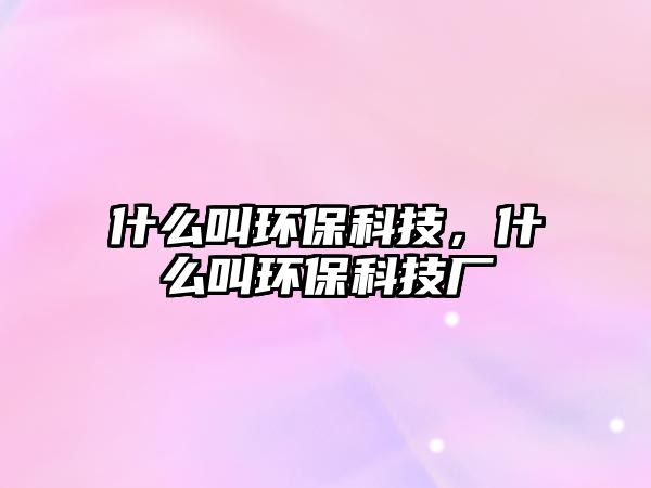 什么叫環(huán)?？萍?，什么叫環(huán)?？萍紡S