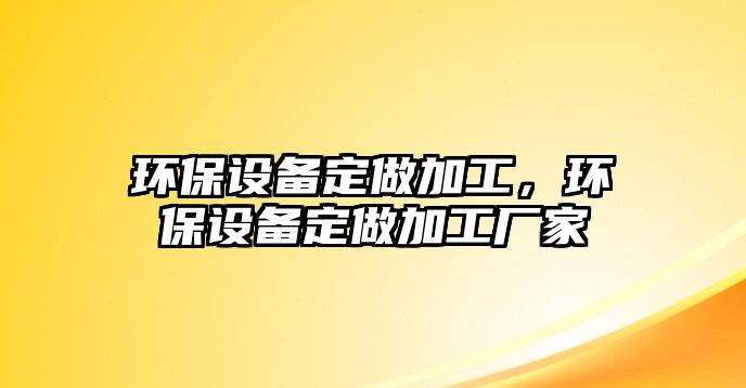 環(huán)保設(shè)備定做加工，環(huán)保設(shè)備定做加工廠家