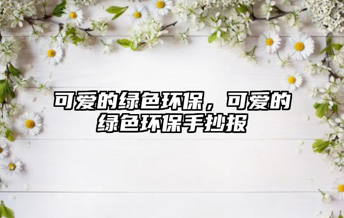 可愛的綠色環(huán)保，可愛的綠色環(huán)保手抄報