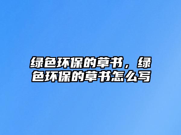 綠色環(huán)保的草書，綠色環(huán)保的草書怎么寫