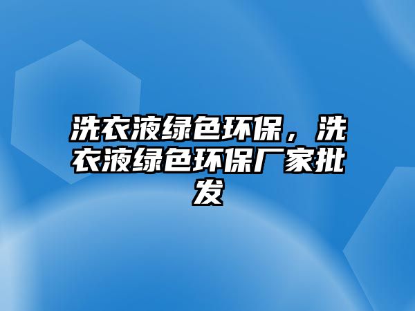 洗衣液綠色環(huán)保，洗衣液綠色環(huán)保廠家批發(fā)