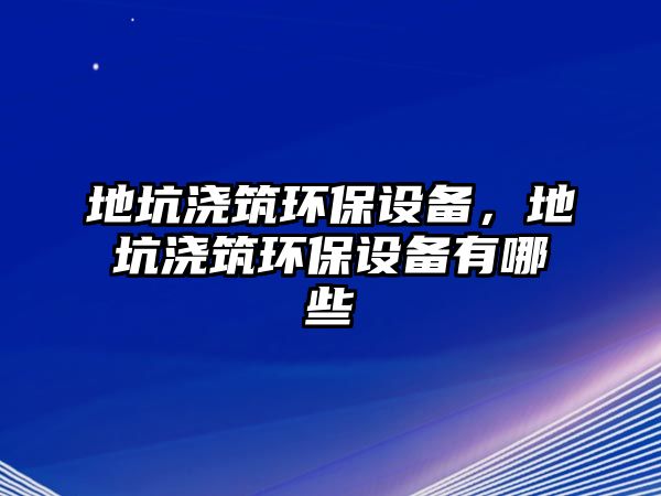 地坑澆筑環(huán)保設(shè)備，地坑澆筑環(huán)保設(shè)備有哪些