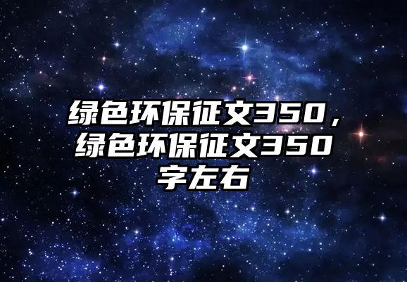 綠色環(huán)保征文350，綠色環(huán)保征文350字左右